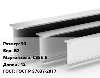 Двутавровая балка 30 Б2 С355-6 L=12 ГОСТ: ГОСТ Р 57837-2017